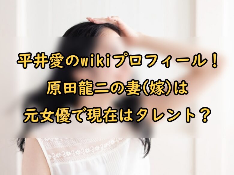 平井愛のwikiプロフィール 原田龍二の妻 嫁 は元女優で現在はタレント